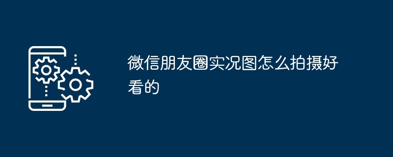 微信朋友圈实况图怎么拍摄好看的