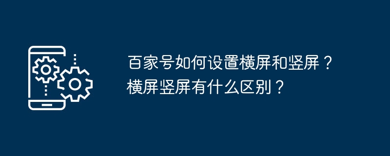 百家号如何设置横屏和竖屏？横屏竖屏有什么区别？