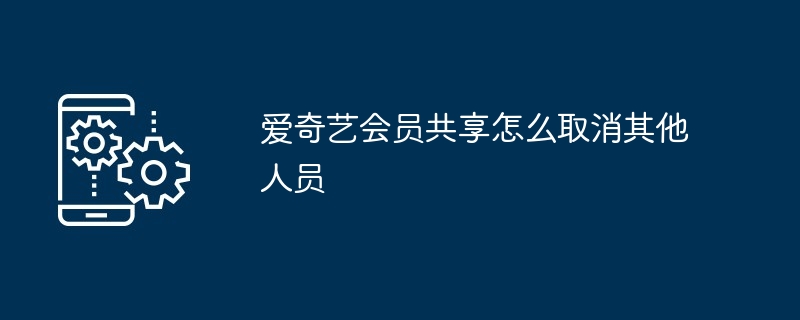 爱奇艺会员共享怎么取消其他人员