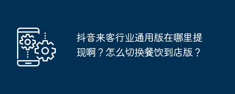 抖音来客行业通用版在哪里提现啊？怎么切换餐饮到店版？