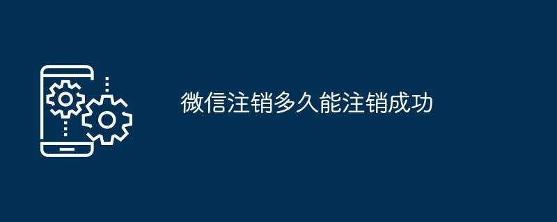 微信注销多久能注销成功