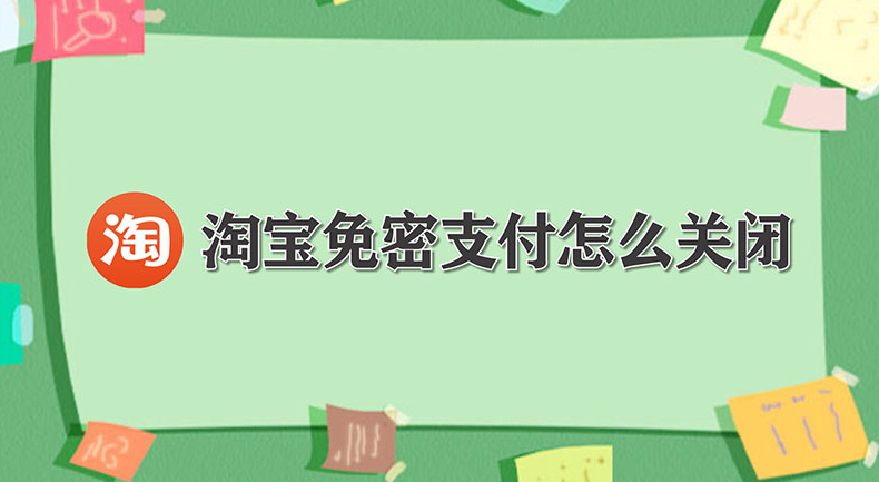 淘宝免密支付怎么关闭 淘宝免密支付关闭方法