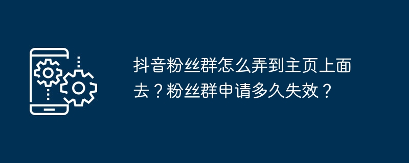 抖音粉丝群怎么弄到主页上面去？粉丝群申请多久失效？