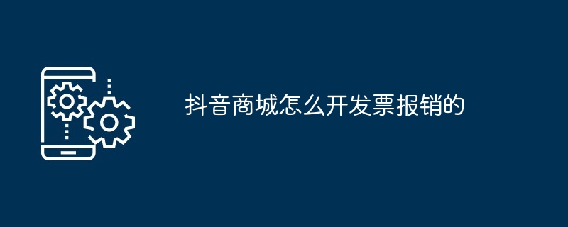 抖音商城怎么开发票报销的