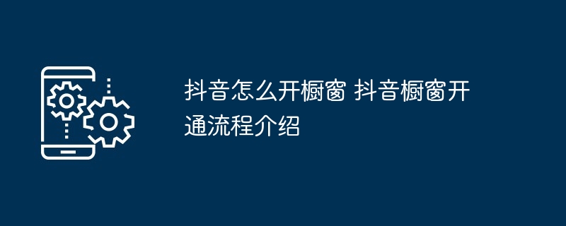 抖音怎么开橱窗 抖音橱窗开通流程介绍