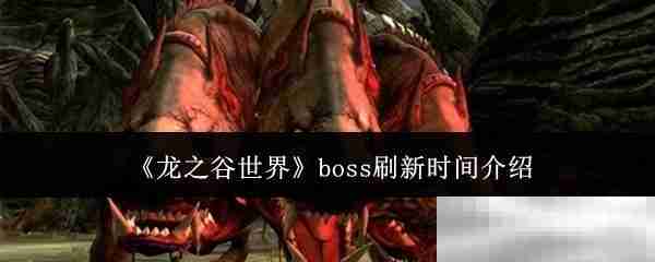 《龙之谷世界》boss刷新时间介绍