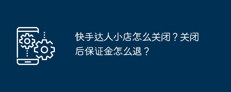 快手达人小店怎么关闭？关闭后保证金怎么退？