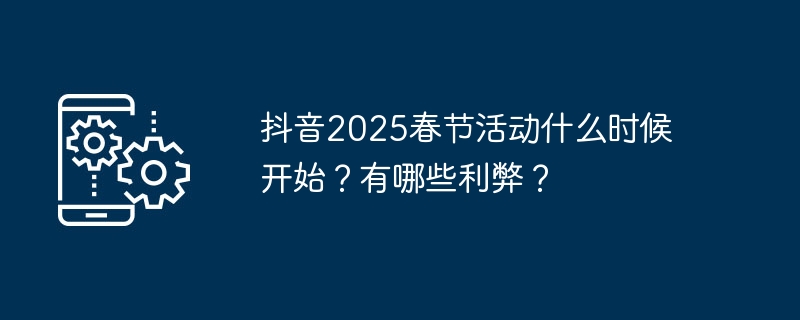 抖音2025春节活动什么时候开始？有哪些利弊？