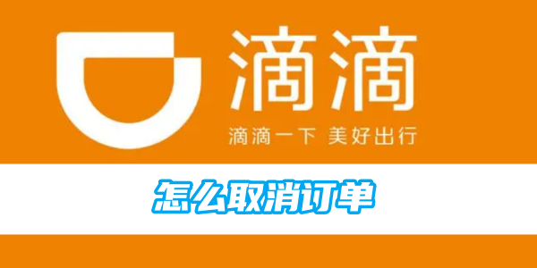 滴滴顺风车怎么取消订单 滴滴顺风车取消订单方法