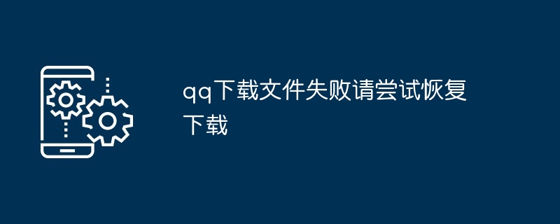 qq下载文件失败请尝试恢复下载