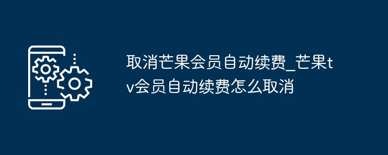 取消芒果会员自动续费_芒果tv会员自动续费怎么取消