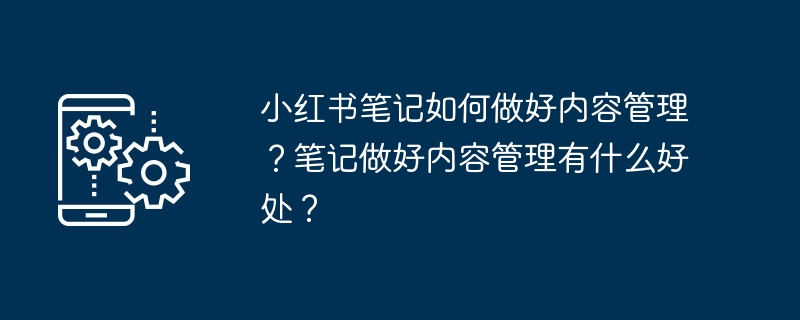 小红书笔记如何做好内容管理？笔记做好内容管理有什么好处？