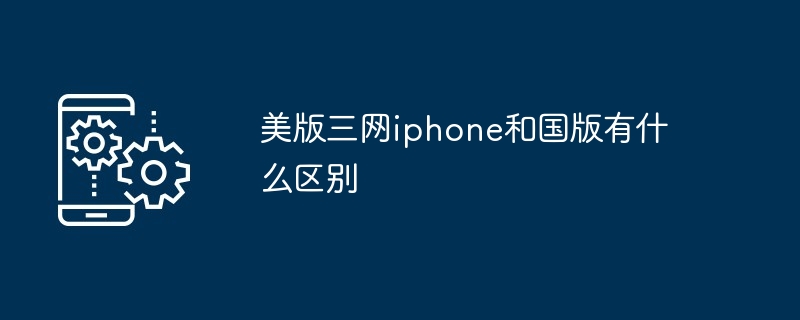 美版三网iphone和国版有什么区别