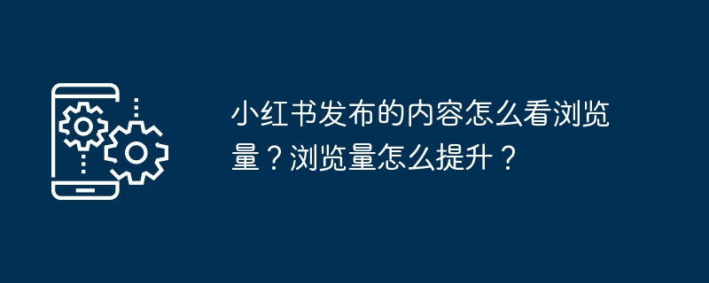 小红书发布的内容怎么看浏览量？浏览量怎么提升？