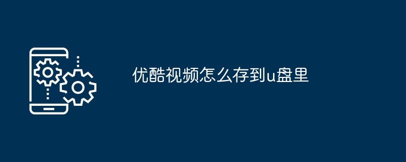 优酷视频怎么存到u盘里