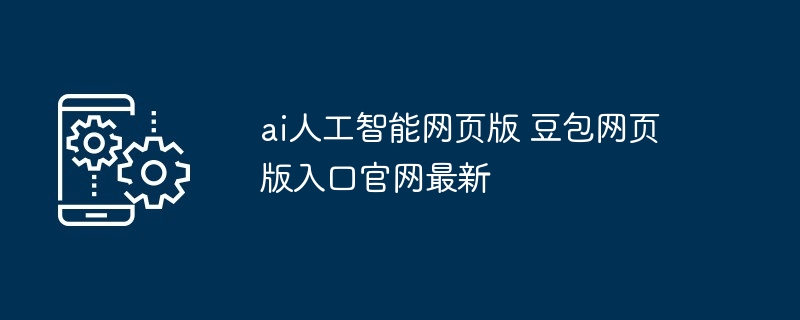 ai人工智能网页版 豆包网页版入口官网最新