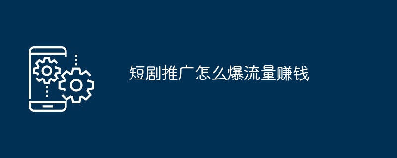 短剧推广怎么爆流量赚钱