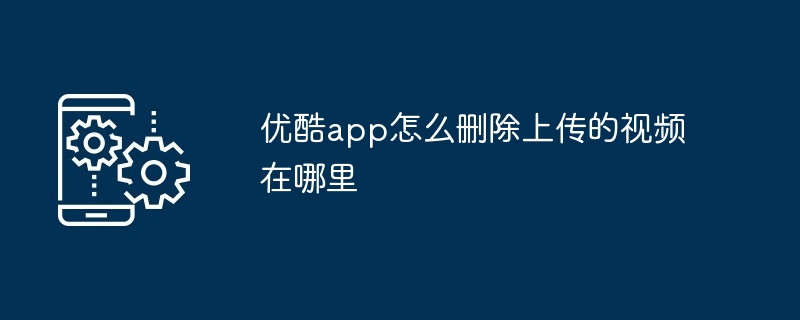 优酷app怎么删除上传的视频在哪里