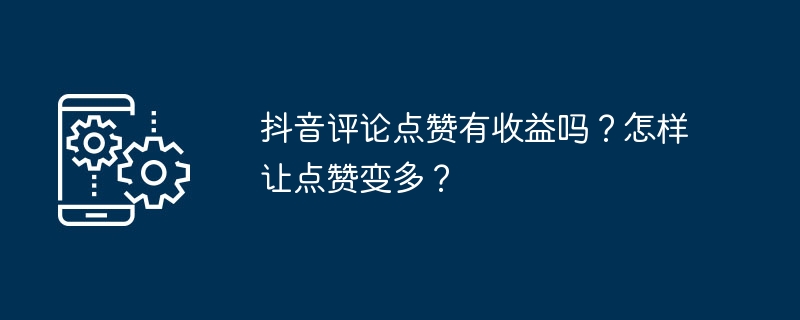 抖音评论点赞有收益吗？怎样让点赞变多？